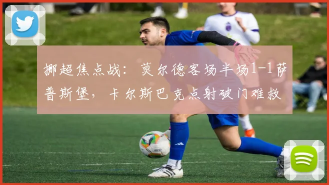 挪超焦点战:莫尔德客场半场1-1萨普斯堡,卡尔斯巴克点射破门难救主
