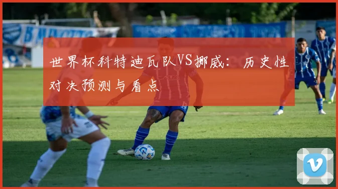 世界杯科特迪瓦队VS挪威:历史性对决预测与看点