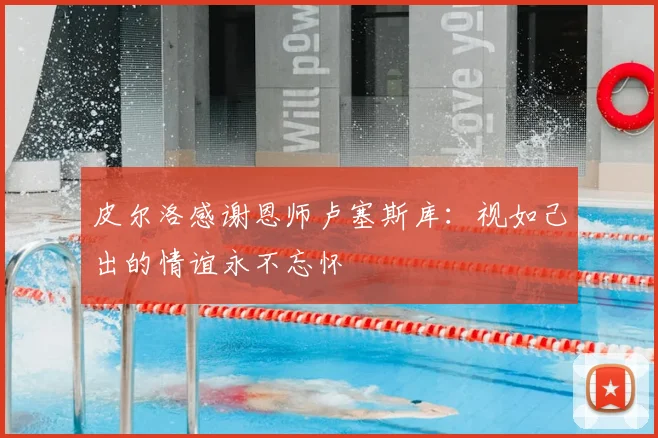 皮尔洛感谢恩师卢塞斯库:视如己出的情谊永不忘怀