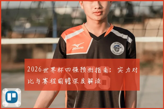 2026世界杯四强预测指南:实力对比与赛程前瞻深度解读