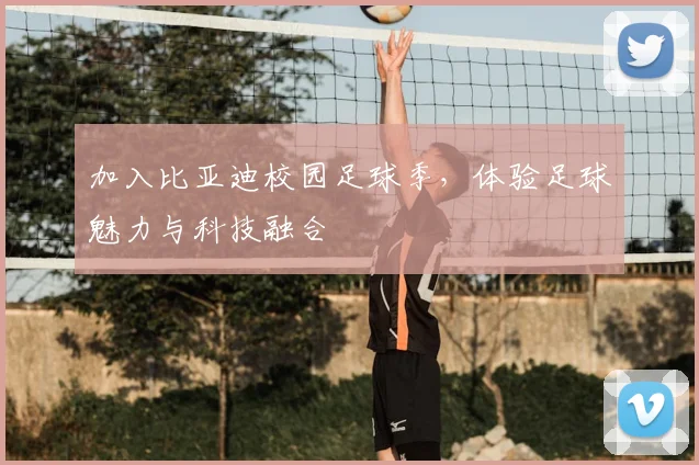 加入比亚迪校园足球季，体验足球魅力与科技融合