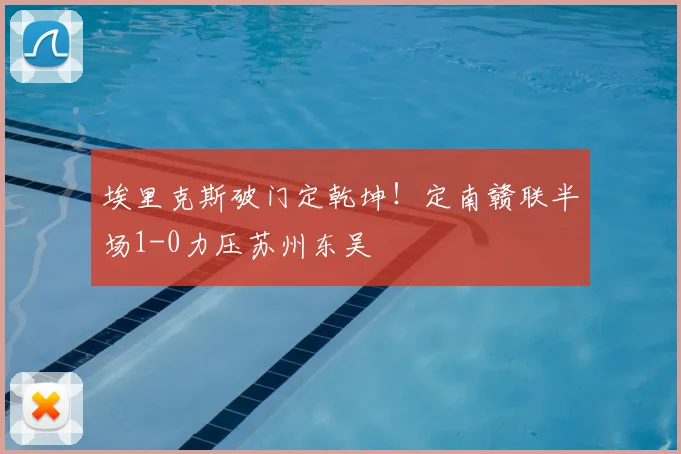 埃里克斯破门定乾坤!定南赣联半场1-0力压苏州东吴