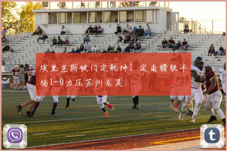 埃里克斯破门定乾坤!定南赣联半场1-0力压苏州东吴