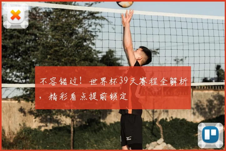 不容错过!世界杯39天赛程全解析,精彩看点提前锁定