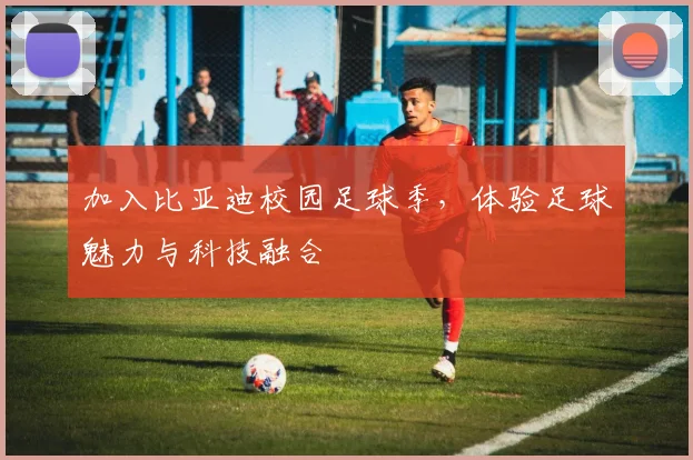 加入比亚迪校园足球季,体验足球魅力与科技融合
