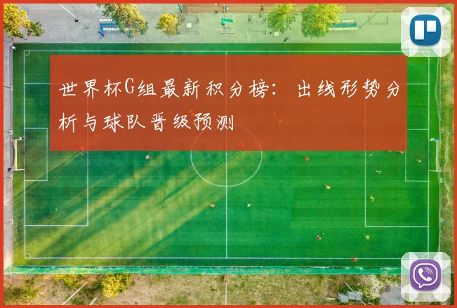 世界杯G组最新积分榜:出线形势分析与球队晋级预测